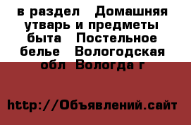  в раздел : Домашняя утварь и предметы быта » Постельное белье . Вологодская обл.,Вологда г.